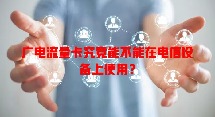 广电流量卡究竟能不能在电信设备上使用？