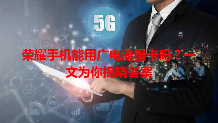 荣耀手机能用广电流量卡吗？一文为你揭晓答案