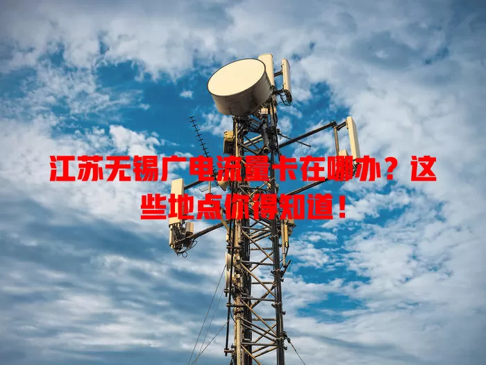 江苏无锡广电流量卡在哪办？这些地点你得知道！