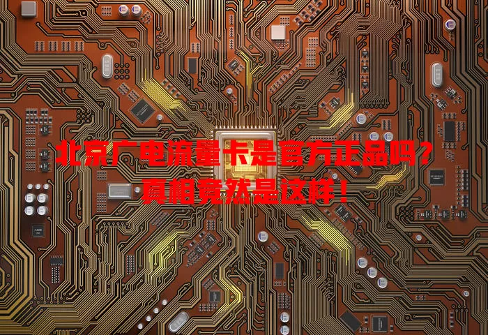 北京广电流量卡是官方正品吗？真相竟然是这样！