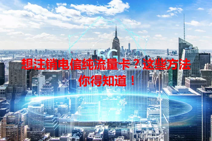 想注销电信纯流量卡？这些方法你得知道！