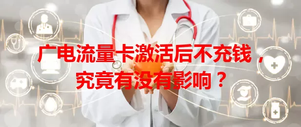 广电流量卡激活后不充钱，究竟有没有影响？