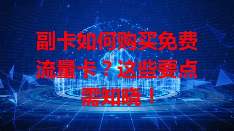 副卡如何购买免费流量卡？这些要点需知晓！