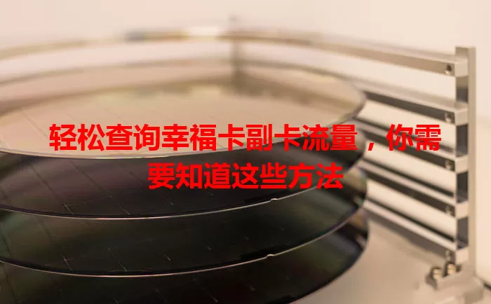 轻松查询幸福卡副卡流量，你需要知道这些方法