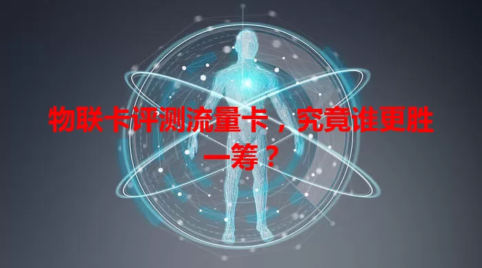 物联卡评测流量卡，究竟谁更胜一筹？