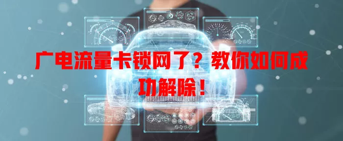广电流量卡锁网了？教你如何成功解除！