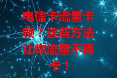 电信卡流量卡顿？这些方法让你流量不再卡！