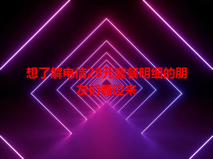 想了解电信29元套餐明细的朋友们看过来