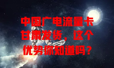 中国广电流量卡甘肃发货，这个优势你知道吗？