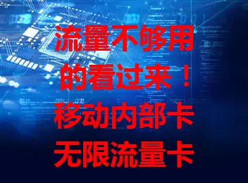 流量不够用的看过来！移动内部卡无限流量卡来了，告别流量焦虑，网络覆盖广信号稳，多设备畅连，尽享流量自由与精彩网络生活