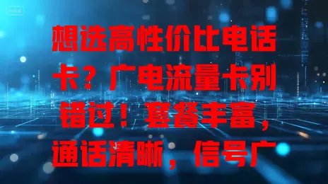 想选高性价比电话卡？广电流量卡别错过！套餐丰富，通话清晰，信号广覆盖，费用还合理