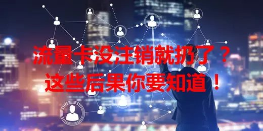 流量卡没注销就扔了？这些后果你要知道！