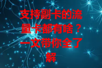 支持副卡的流量卡都有啥？一文带你全了解