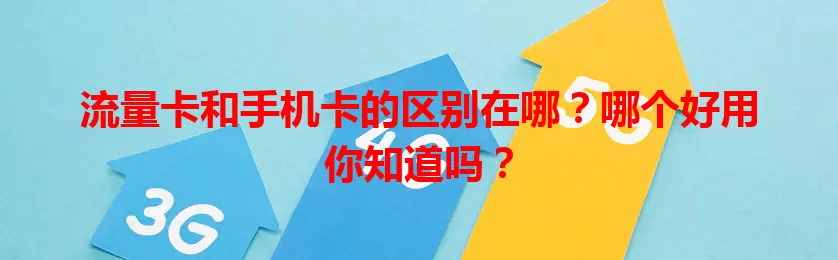 流量卡和手机卡的区别在哪？哪个好用你知道吗？