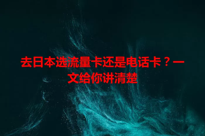 去日本选流量卡还是电话卡？一文给你讲清楚