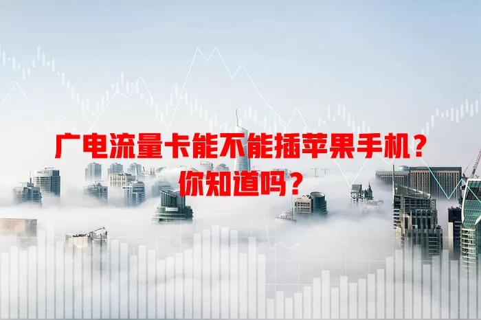 广电流量卡能不能插苹果手机？你知道吗？