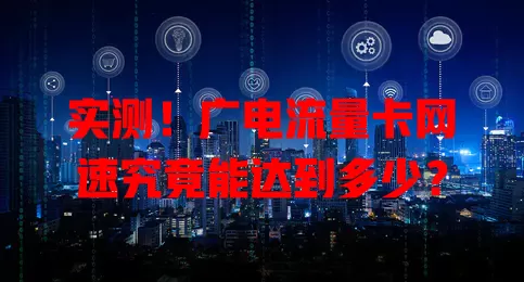 实测！广电流量卡网速究竟能达到多少？