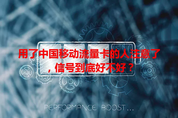 用了中国移动流量卡的人注意了，信号到底好不好？
