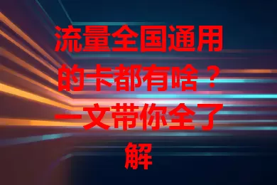流量全国通用的卡都有啥？一文带你全了解