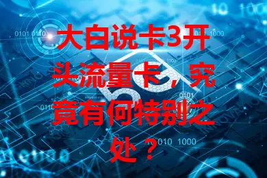 大白说卡3开头流量卡，究竟有何特别之处？