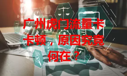 广州虎门流量卡卡顿，原因究竟何在？