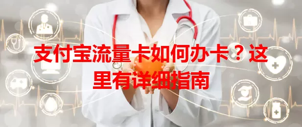 支付宝流量卡如何办卡？这里有详细指南