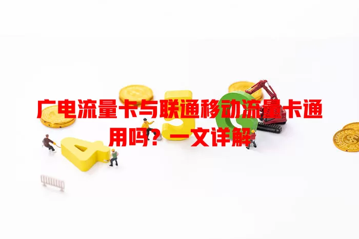 广电流量卡与联通移动流量卡通用吗？一文详解