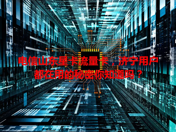 电信山东星卡流量卡，济宁用户都在用的秘密你知道吗？