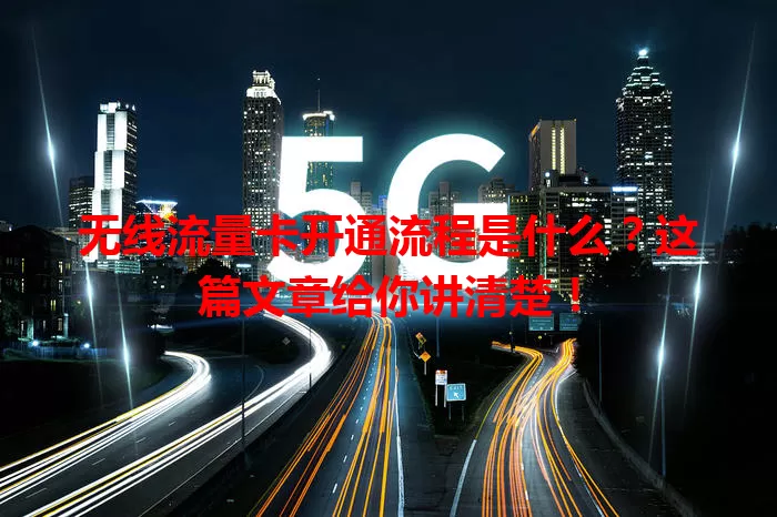 无线流量卡开通流程是什么？这篇文章给你讲清楚！