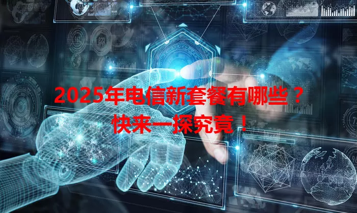 2025年电信新套餐有哪些？快来一探究竟！