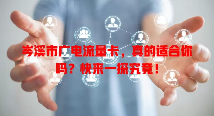 岑溪市广电流量卡，真的适合你吗？快来一探究竟！