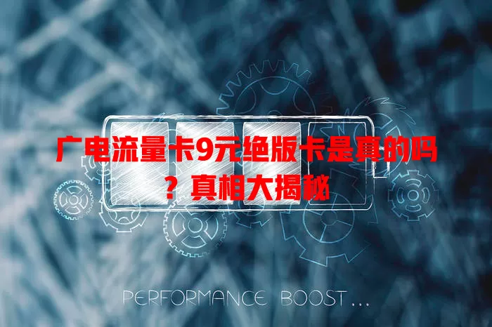 广电流量卡9元绝版卡是真的吗？真相大揭秘