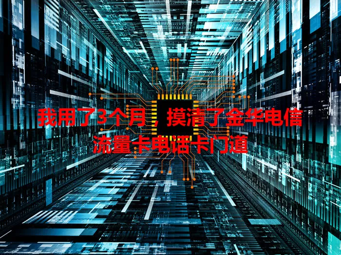我用了3个月，摸清了金华电信流量卡电话卡门道