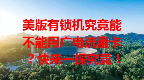 美版有锁机究竟能不能用广电流量卡？快来一探究竟！