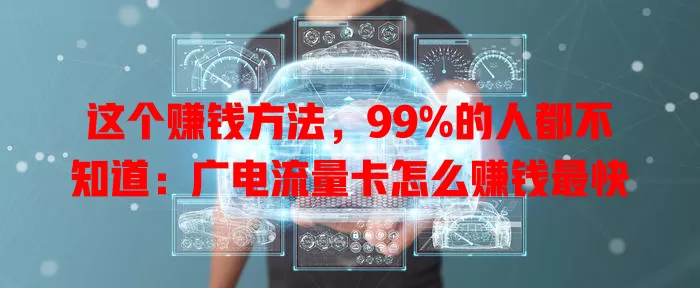 这个赚钱方法，99%的人都不知道：广电流量卡怎么赚钱最快