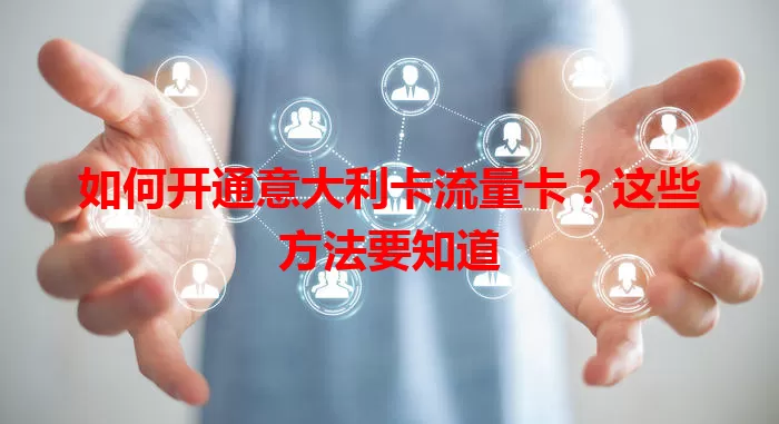 如何开通意大利卡流量卡？这些方法要知道