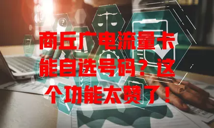 商丘广电流量卡能自选号码？这个功能太赞了！