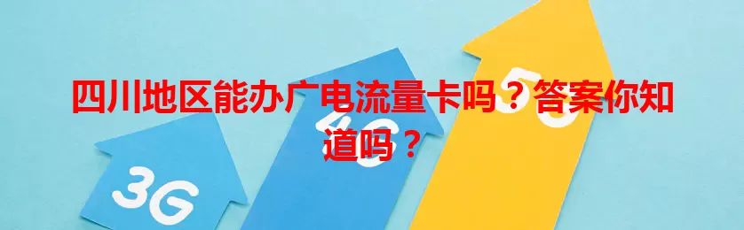 四川地区能办广电流量卡吗？答案你知道吗？