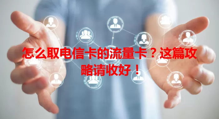 怎么取电信卡的流量卡？这篇攻略请收好！