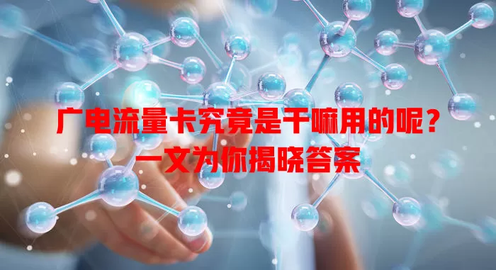 广电流量卡究竟是干嘛用的呢？一文为你揭晓答案