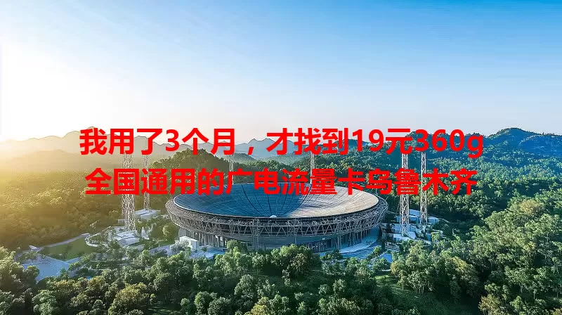 我用了3个月，才找到19元360g全国通用的广电流量卡乌鲁木齐