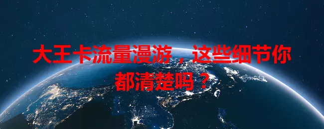 大王卡流量漫游，这些细节你都清楚吗？