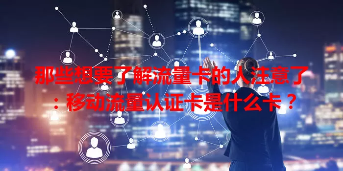 那些想要了解流量卡的人注意了：移动流量认证卡是什么卡？