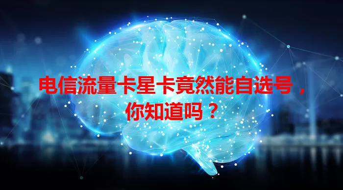 电信流量卡星卡竟然能自选号，你知道吗？