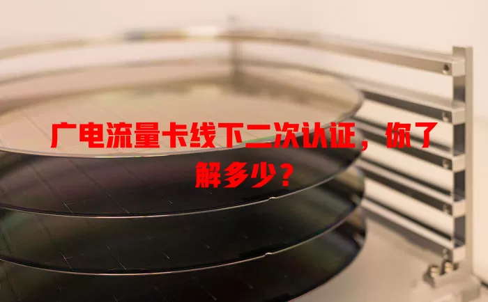 广电流量卡线下二次认证，你了解多少？