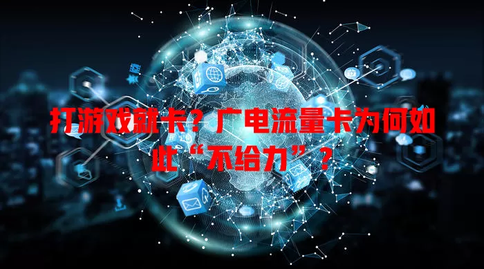 打游戏就卡？广电流量卡为何如此“不给力”？