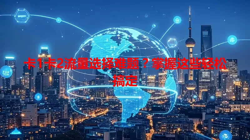 卡1卡2流量选择难题？掌握这些轻松搞定