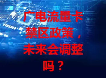 广电流量卡禁区政策，未来会调整吗？