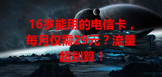 16岁能用的电信卡，每月仅需29元？流量超划算！