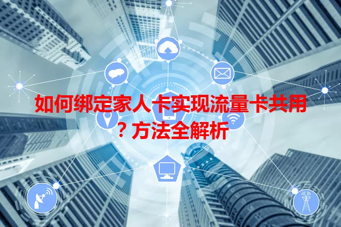 如何绑定家人卡实现流量卡共用？方法全解析